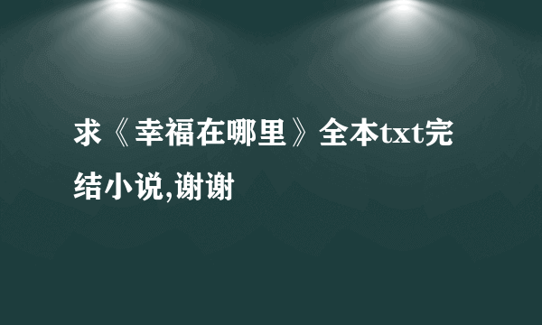 求《幸福在哪里》全本txt完结小说,谢谢