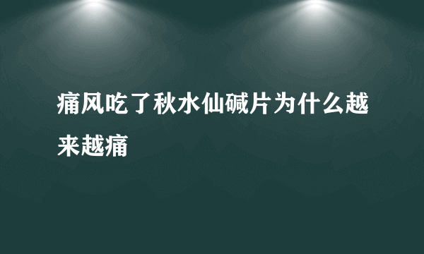 痛风吃了秋水仙碱片为什么越来越痛