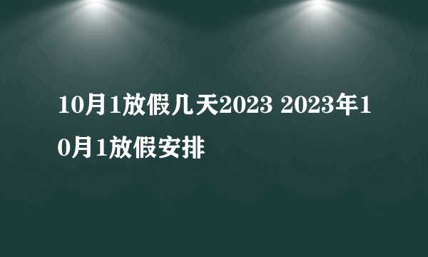 10月1放假几天2023 2023年10月1放假安排