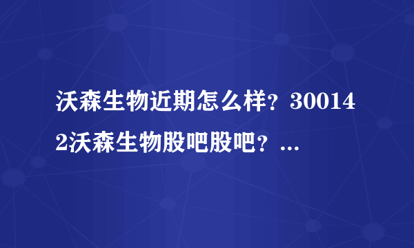 沃森生物近期怎么样？300142沃森生物股吧股吧？沃森生物股票历年股息分红？