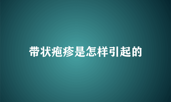 带状疱疹是怎样引起的