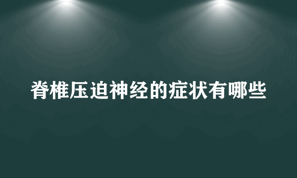 脊椎压迫神经的症状有哪些