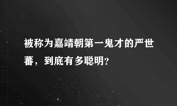 被称为嘉靖朝第一鬼才的严世蕃，到底有多聪明？