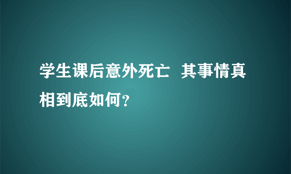 学生课后意外死亡  其事情真相到底如何？