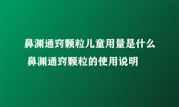 鼻渊通窍颗粒儿童用量是什么 鼻渊通窍颗粒的使用说明