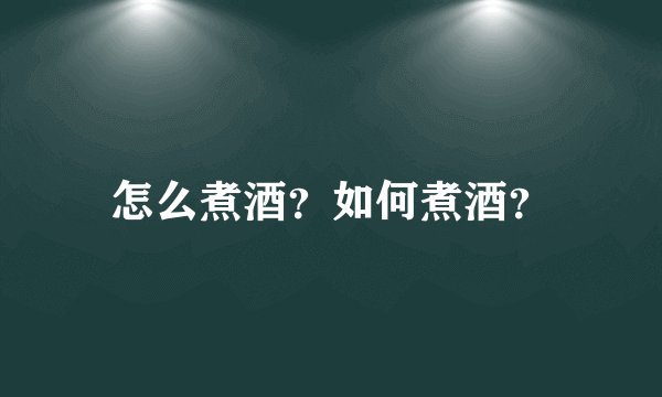 怎么煮酒？如何煮酒？