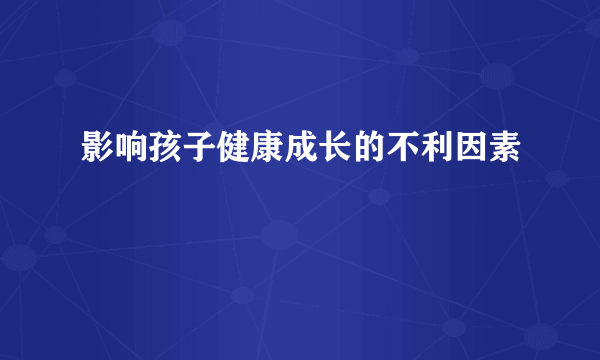 影响孩子健康成长的不利因素