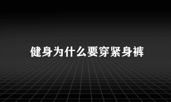  健身为什么要穿紧身裤