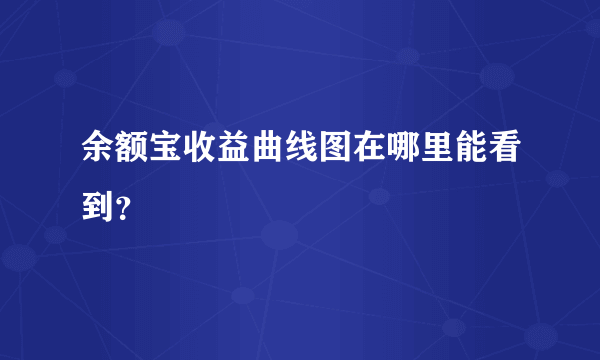 余额宝收益曲线图在哪里能看到？