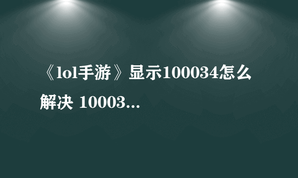 《lol手游》显示100034怎么解决 100034错误代码解决方法