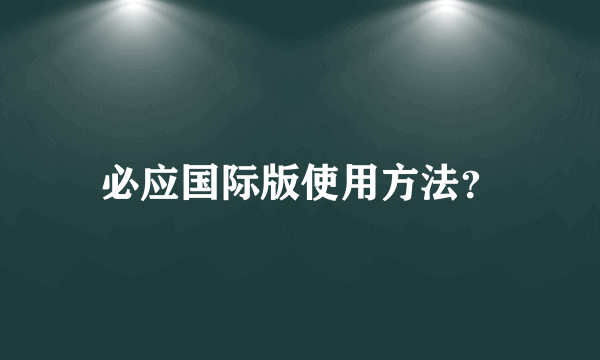 必应国际版使用方法？