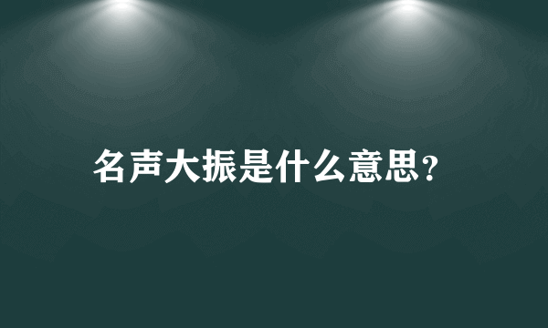 名声大振是什么意思？