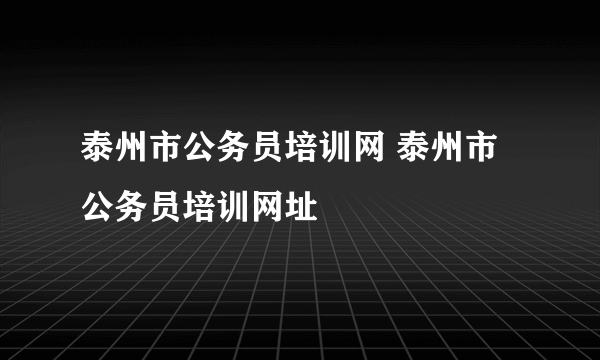 泰州市公务员培训网 泰州市公务员培训网址