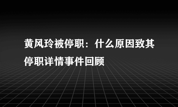 黄风玲被停职：什么原因致其停职详情事件回顾