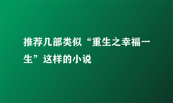 推荐几部类似“重生之幸福一生”这样的小说