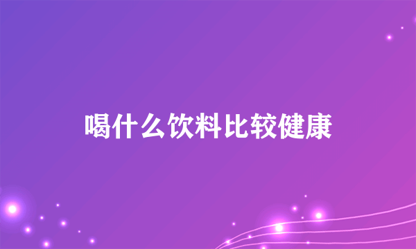 喝什么饮料比较健康