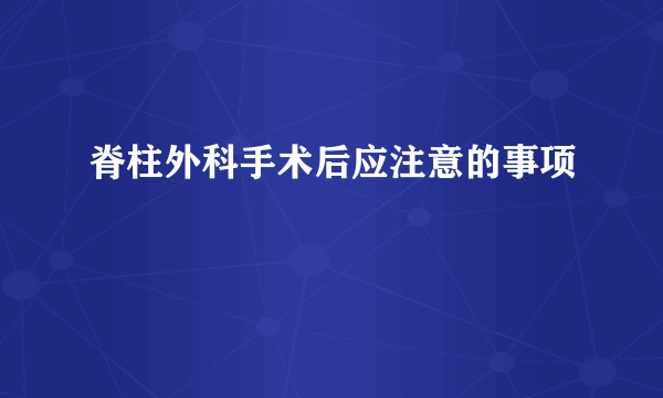 脊柱外科手术后应注意的事项