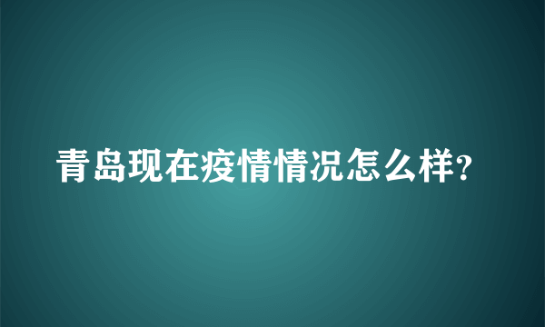 青岛现在疫情情况怎么样？