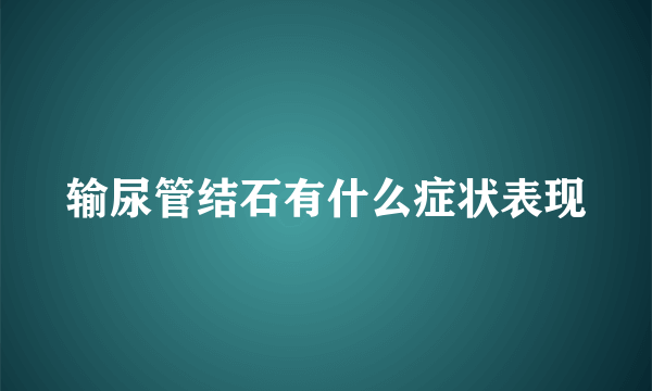 输尿管结石有什么症状表现