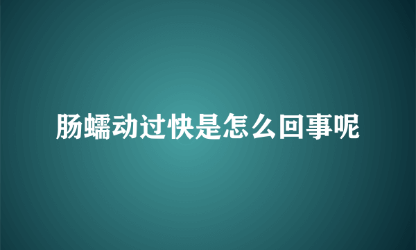 肠蠕动过快是怎么回事呢