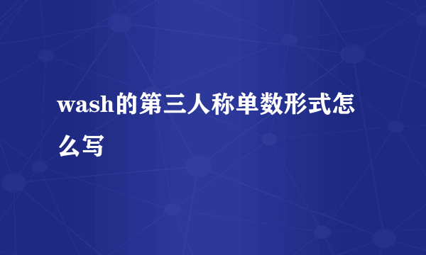 wash的第三人称单数形式怎么写