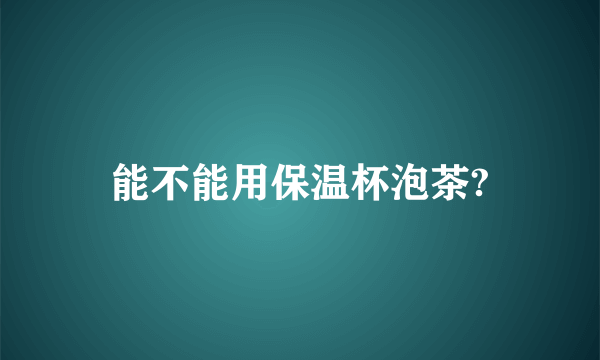 能不能用保温杯泡茶?