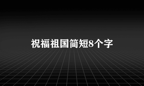 祝福祖国简短8个字