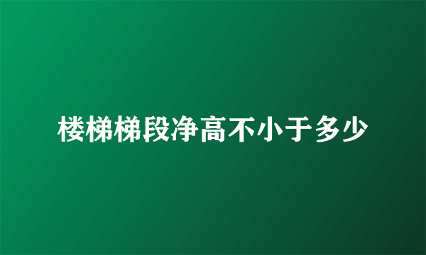 楼梯梯段净高不小于多少