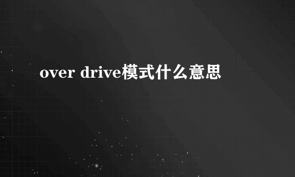 over drive模式什么意思