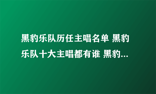 黑豹乐队历任主唱名单 黑豹乐队十大主唱都有谁 黑豹乐队新主唱是谁