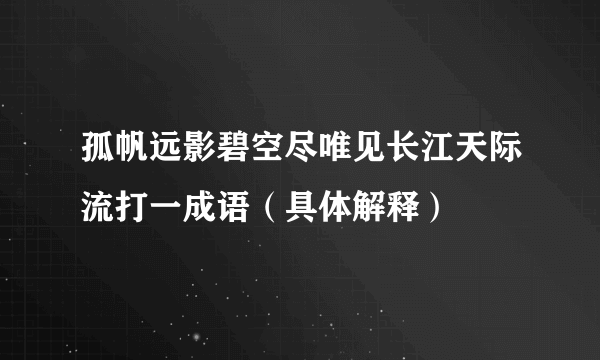 孤帆远影碧空尽唯见长江天际流打一成语（具体解释）