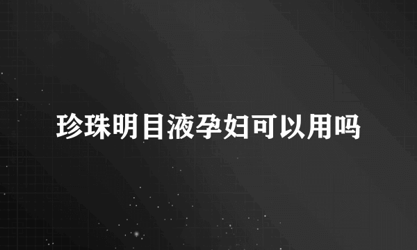 珍珠明目液孕妇可以用吗