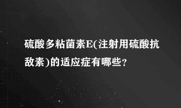 硫酸多粘菌素E(注射用硫酸抗敌素)的适应症有哪些？