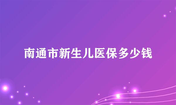 南通市新生儿医保多少钱