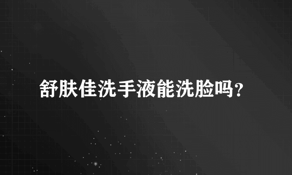 舒肤佳洗手液能洗脸吗？