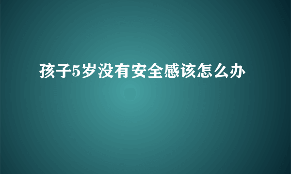 孩子5岁没有安全感该怎么办