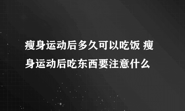 瘦身运动后多久可以吃饭 瘦身运动后吃东西要注意什么