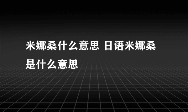 米娜桑什么意思 日语米娜桑是什么意思