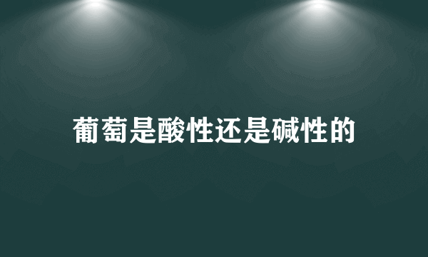 葡萄是酸性还是碱性的