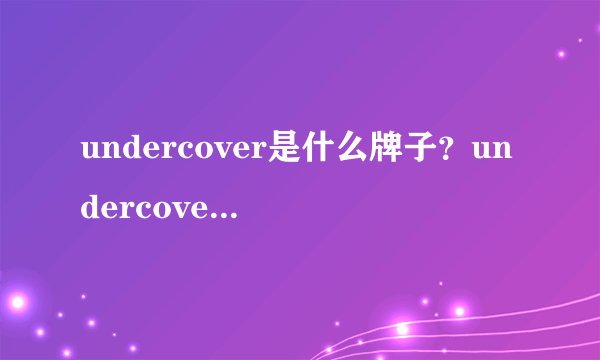 undercover是什么牌子？undercover是什么档次？