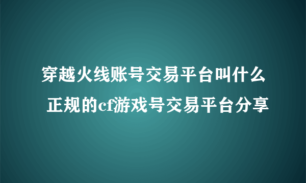 穿越火线账号交易平台叫什么 正规的cf游戏号交易平台分享