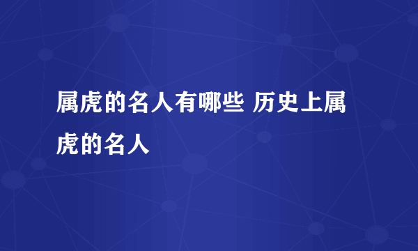 属虎的名人有哪些 历史上属虎的名人