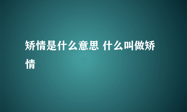 矫情是什么意思 什么叫做矫情