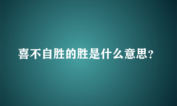 喜不自胜的胜是什么意思？