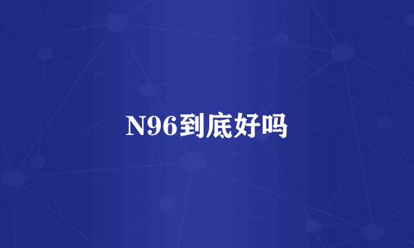 N96到底好吗