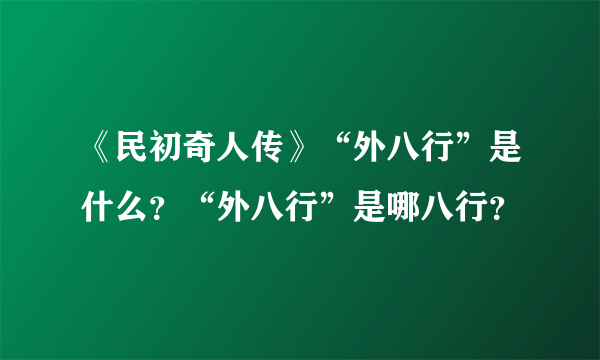 《民初奇人传》“外八行”是什么？“外八行”是哪八行？