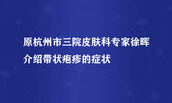 原杭州市三院皮肤科专家徐晖介绍带状疱疹的症状