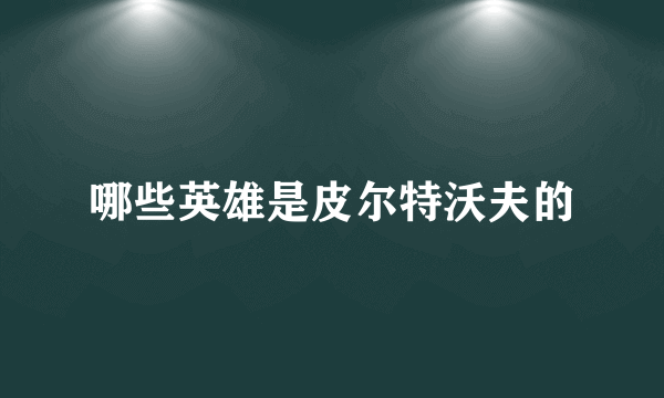 哪些英雄是皮尔特沃夫的