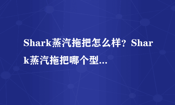 Shark蒸汽拖把怎么样？Shark蒸汽拖把哪个型号好用？