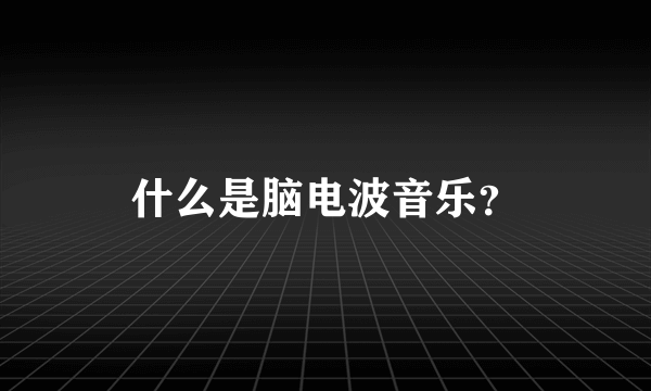 什么是脑电波音乐？